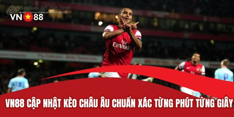 Kèo Châu Âu VN88 Cập Nhật Chuẩn Xác Từng Phút Từng Giây